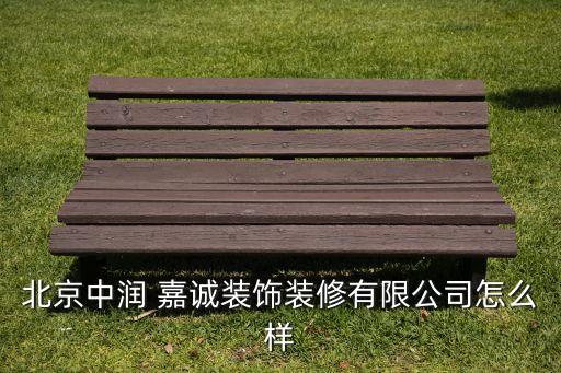 北京中潤 嘉誠裝飾裝修有限公司怎么樣