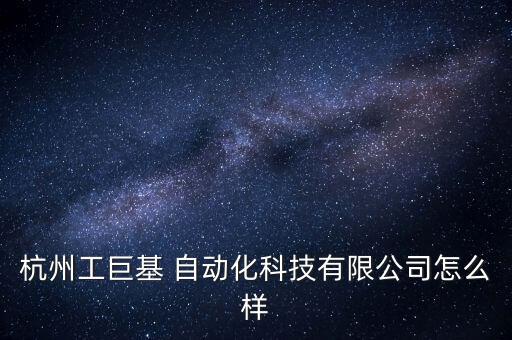 杭州工巨基 自動(dòng)化科技有限公司怎么樣