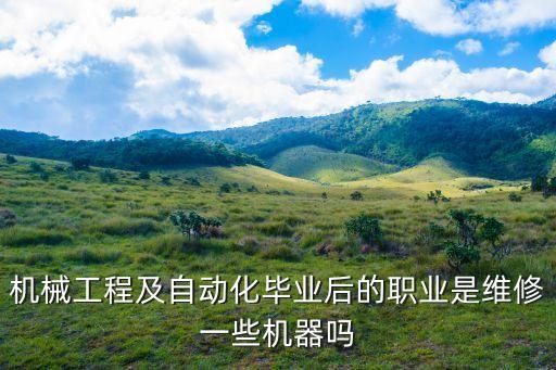 機(jī)械工程及自動(dòng)化畢業(yè)后的職業(yè)是維修一些機(jī)器嗎