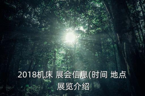 2018機床 展會信息(時間 地點 展覽介紹