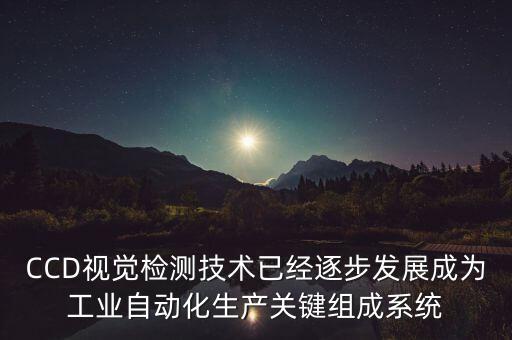 CCD視覺檢測技術(shù)已經(jīng)逐步發(fā)展成為工業(yè)自動化生產(chǎn)關(guān)鍵組成系統(tǒng)