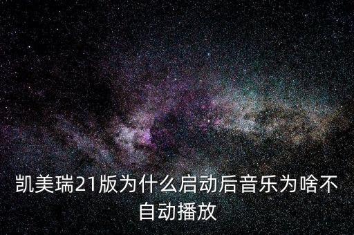 凱美瑞21版為什么啟動(dòng)后音樂為啥不自動(dòng)播放