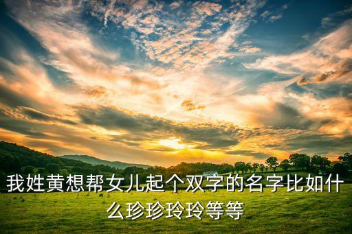 我姓黃想幫女兒起個(gè)雙字的名字比如什么珍珍玲玲等等