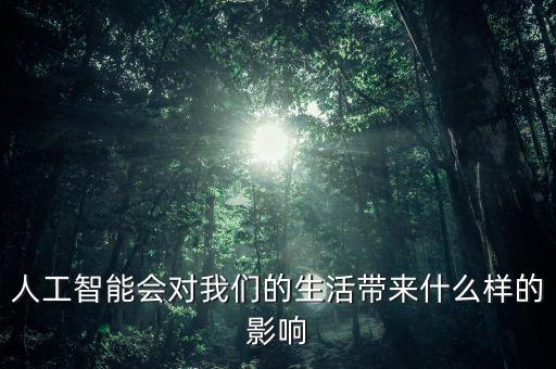 人工智能會對我們的生活帶來什么樣的影響