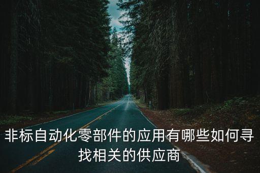 非標(biāo)自動(dòng)化零部件的應(yīng)用有哪些如何尋找相關(guān)的供應(yīng)商