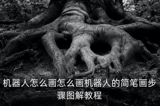 如何畫簡便機器人,怎么畫機器人最簡單?一文看懂