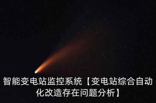 智能變電站監(jiān)控系統(tǒng)【變電站綜合自動(dòng)化改造存在問題分析】