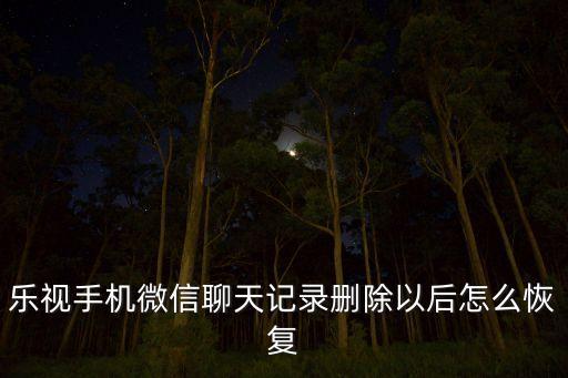 樂視手機微信聊天記錄刪除以后怎么恢復