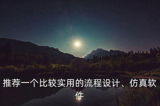 推薦一個比較實用的流程設(shè)計、仿真軟件