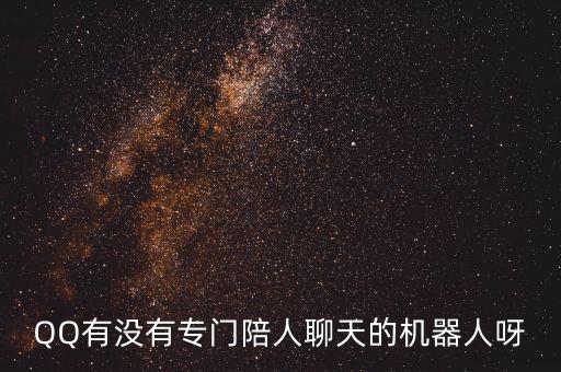 QQ有沒有專門陪人聊天的機器人呀