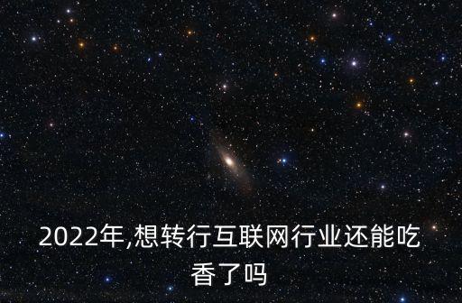 2022年,想轉(zhuǎn)行互聯(lián)網(wǎng)行業(yè)還能吃香了嗎