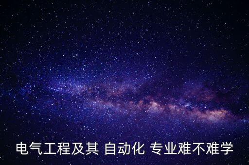 電氣工程及其 自動(dòng)化 專業(yè)難不難學(xué)