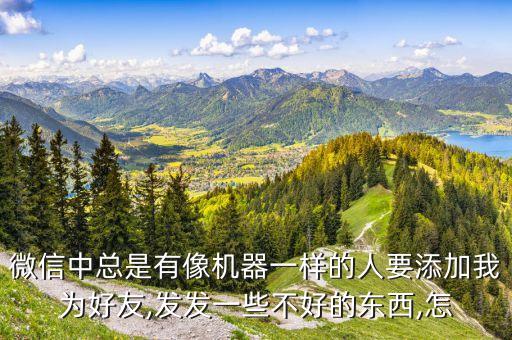 微信中總是有像機器一樣的人要添加我為好友,發(fā)發(fā)一些不好的東西,怎