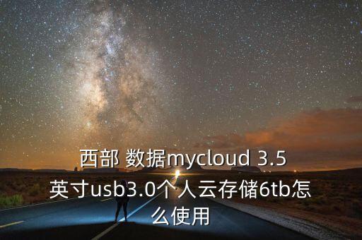  西部 數(shù)據(jù)mycloud 3.5英寸usb3.0個(gè)人云存儲(chǔ)6tb怎么使用
