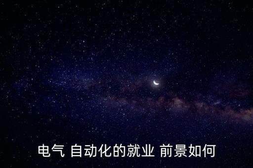 電氯工程及自動(dòng)化專業(yè)前景,智能制造工程和自動(dòng)化專業(yè)哪個(gè)好
