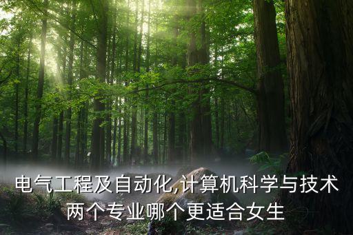 電氣工程及自動(dòng)化,計(jì)算機(jī)科學(xué)與技術(shù)兩個(gè)專業(yè)哪個(gè)更適合女生