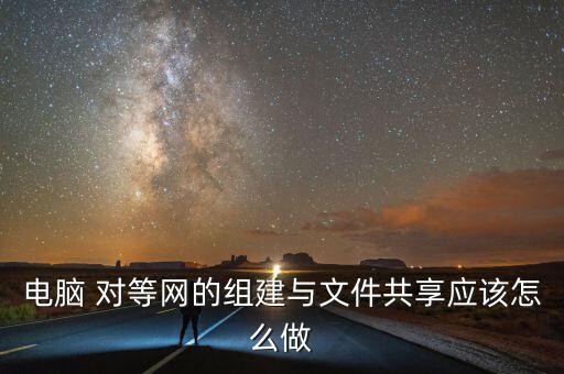 電腦 對(duì)等網(wǎng)的組建與文件共享應(yīng)該怎么做