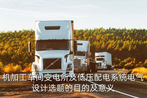 機加工車間變電所及低壓配電系統(tǒng)電氣設(shè)計選題的目的及意義
