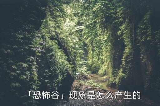 「恐怖谷」現(xiàn)象是怎么產(chǎn)生的