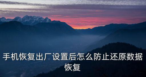 手機恢復(fù)出廠設(shè)置后怎么防止還原數(shù)據(jù)恢復(fù)