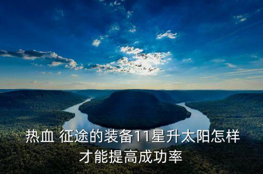  熱血 征途的裝備11星升太陽怎樣才能提高成功率