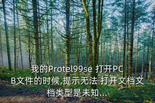 我的Protel99se 打開PCB文件的時(shí)候,提示無法 打開文檔文檔類型是未知...