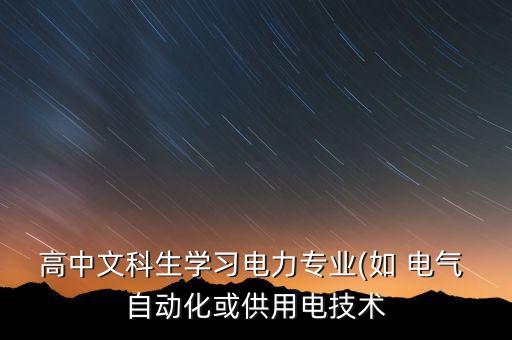 高中文科生學(xué)習電力專業(yè)(如 電氣 自動化或供用電技術(shù)