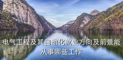 電氣工程及其自動(dòng)化就業(yè)方向及前景能從事哪些工作