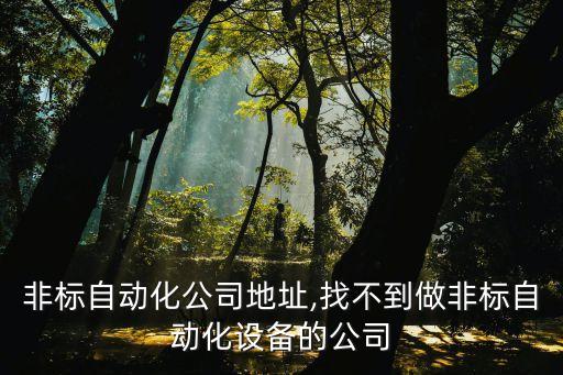 密山非標(biāo)自動化公司地址,找不到做非標(biāo)自動化設(shè)備的公司?