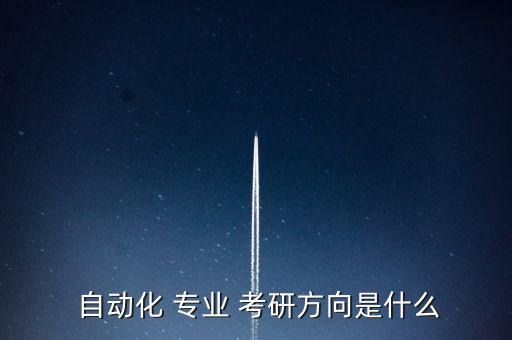 財(cái)務(wù)自動(dòng)化專業(yè)考研,自動(dòng)化專業(yè)考研最好的學(xué)校