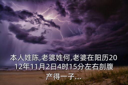 本人姓陳,老婆姓何,老婆在陽歷2012年11月2日4時15分左右剖腹產(chǎn)得一子...