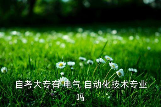 工業(yè)電氣自動化自考科目,電氣自動化自考學(xué)校