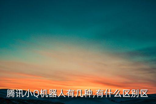 騰訊小Q機(jī)器人有幾種,有什么區(qū)別區(qū)
