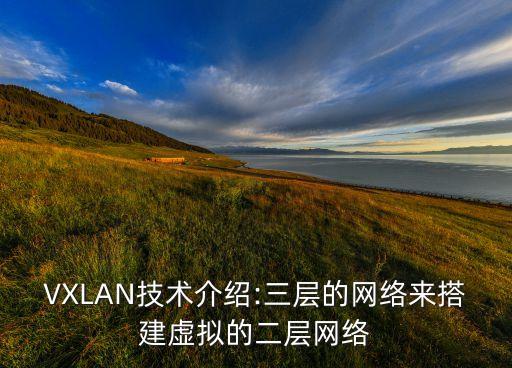 VXLAN技術(shù)介紹:三層的網(wǎng)絡(luò)來(lái)搭建虛擬的二層網(wǎng)絡(luò)