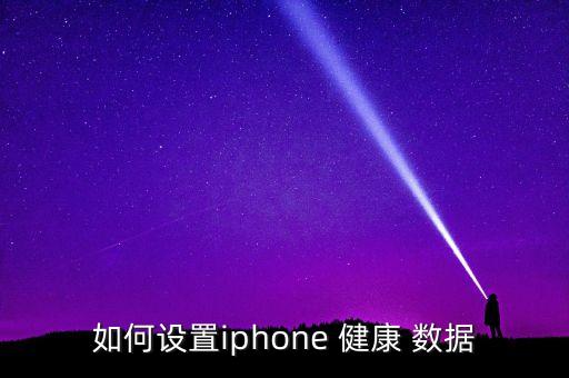 如何設(shè)置iphone 健康 數(shù)據(jù)