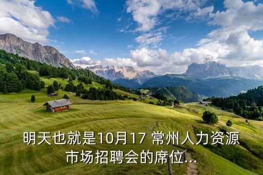 明天也就是10月17 常州人力資源市場招聘會的席位…