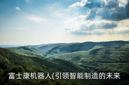 富士康機(jī)器人(引領(lǐng)智能制造的未來(lái)