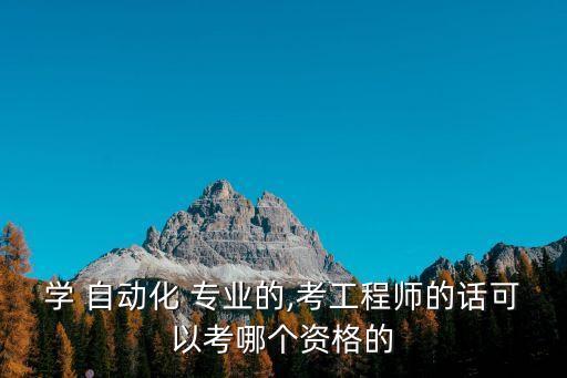 學(xué) 自動(dòng)化 專業(yè)的,考工程師的話可以考哪個(gè)資格的