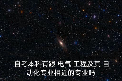  自考本科有跟 電氣 工程及其 自動化專業(yè)相近的專業(yè)嗎