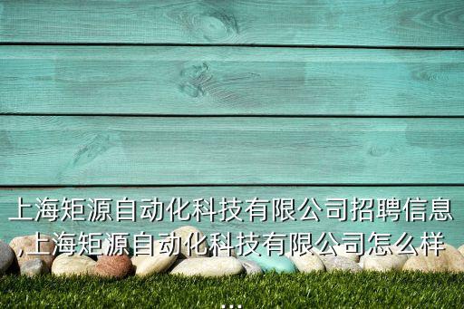 上海矩源自動化科技有限公司招聘信息,上海矩源自動化科技有限公司怎么樣...