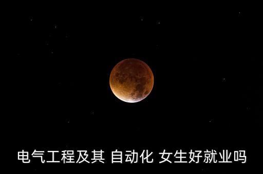 電氣工程及其 自動化 女生好就業(yè)嗎