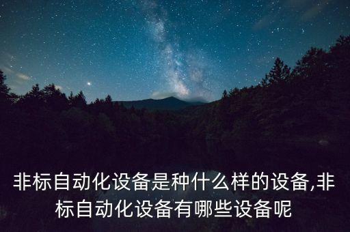 非標(biāo)自動(dòng)化設(shè)備是種什么樣的設(shè)備,非標(biāo)自動(dòng)化設(shè)備有哪些設(shè)備呢