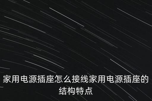 家用電源插座怎么接線家用電源插座的結(jié)構(gòu)特點(diǎn)