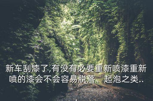 新車刮漆了,有沒有必要重新噴漆重新噴的漆會不會容易脫落、起泡之類...