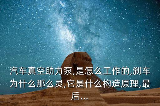 汽車真空助力泵,是怎么工作的,剎車為什么那么靈,它是什么構(gòu)造原理,最后...