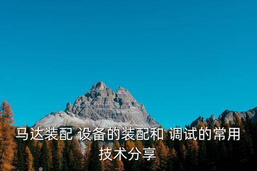 馬達裝配 設備的裝配和 調(diào)試的常用技術分享