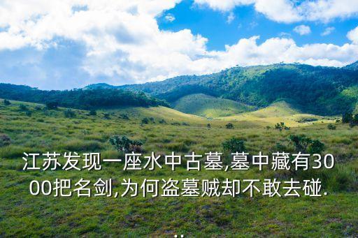 江蘇發(fā)現(xiàn)一座水中古墓,墓中藏有3000把名劍,為何盜墓賊卻不敢去碰...