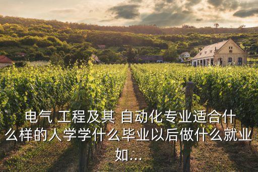 電氣 工程及其 自動化專業(yè)適合什么樣的人學(xué)學(xué)什么畢業(yè)以后做什么就業(yè)如...