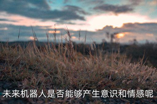 機器人有沒有情感、,機器人有情感嗎?人工智能有沒有感情?