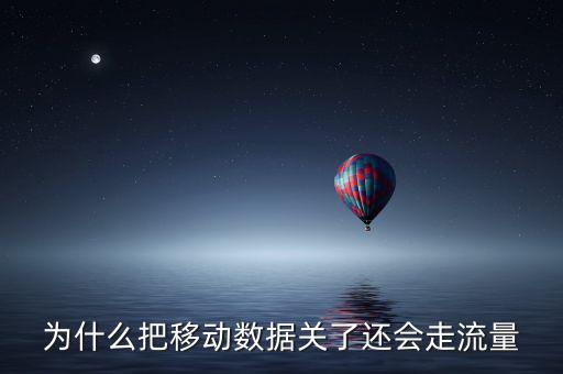 為什么把移動(dòng)數(shù)據(jù)關(guān)了還會(huì)走流量